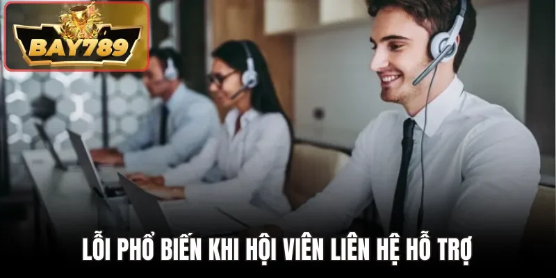 Lỗi phổ biến khi hội viên liên hệ hỗ trợ